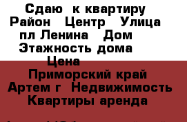 Сдаю 2к квартиру › Район ­ Центр › Улица ­ пл Ленина › Дом ­ 3 › Этажность дома ­ 5 › Цена ­ 20 000 - Приморский край, Артем г. Недвижимость » Квартиры аренда   